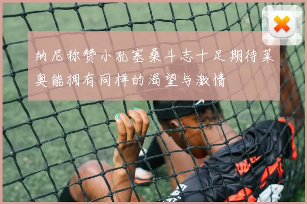 纳尼称赞小孔塞桑斗志十足期待莱奥能拥有同样的渴望与激情