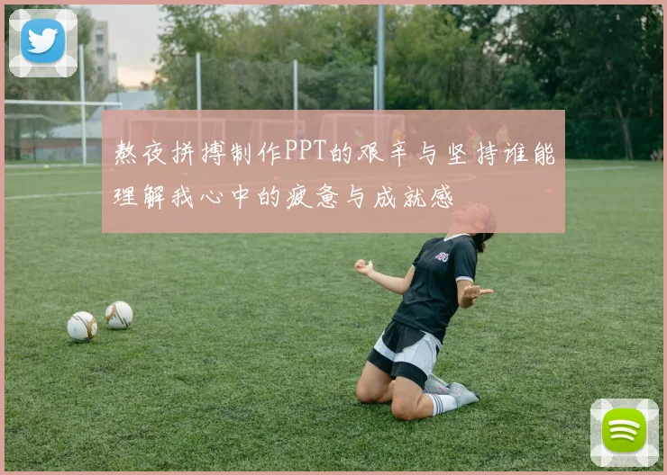 熬夜拼搏制作PPT的艰辛与坚持谁能理解我心中的疲惫与成就感