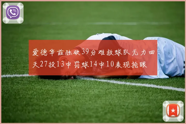 爱德华兹独砍39分难救球队无力回天27投13中罚球14中10表现抢眼