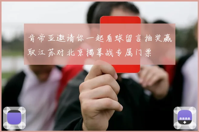肯帝亚邀请你一起看球留言抽奖赢取江苏对北京揭幕战专属门票