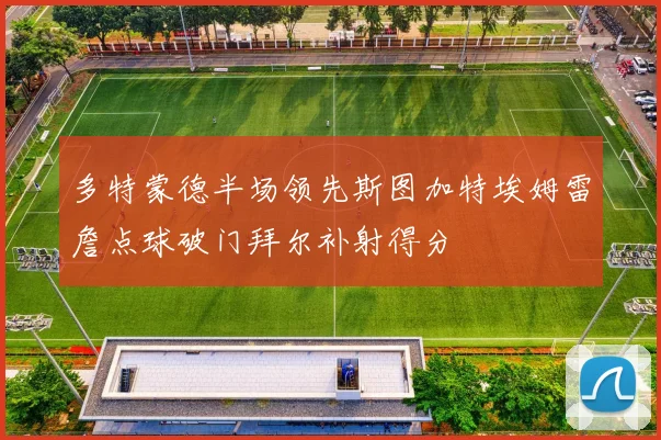 多特蒙德半场领先斯图加特埃姆雷詹点球破门拜尔补射得分