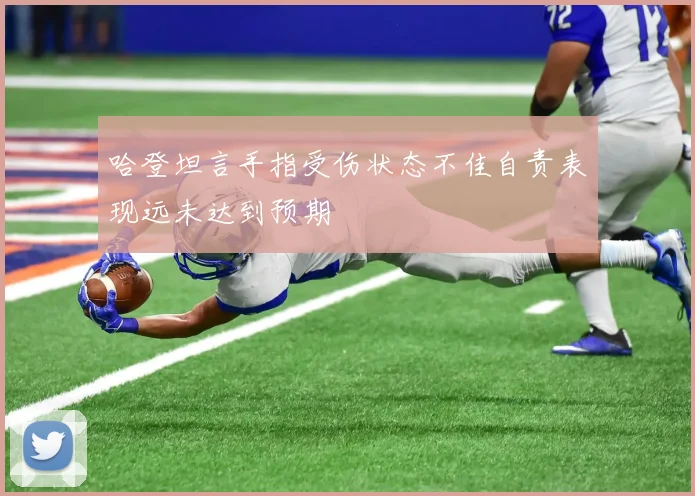 哈登坦言手指受伤状态不佳自责表现远未达到预期