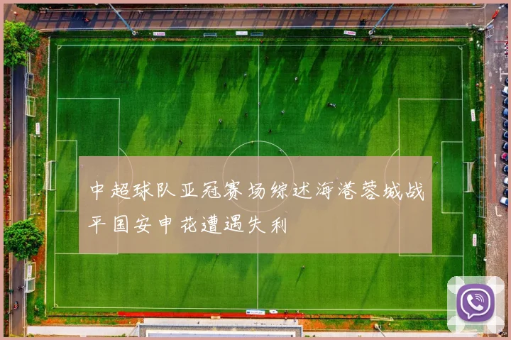 中超球队亚冠赛场综述海港蓉城战平国安申花遭遇失利