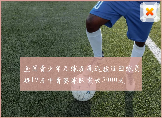 全国青少年足球发展迅猛注册球员超19万中青赛球队突破5000支