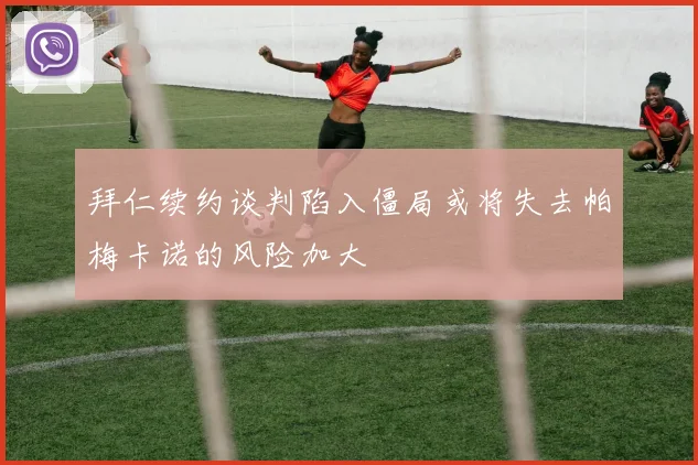 拜仁续约谈判陷入僵局或将失去帕梅卡诺的风险加大